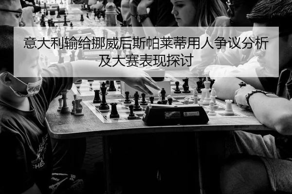 意大利输给挪威后斯帕莱蒂用人争议分析及大赛表现探讨